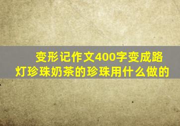 变形记作文400字变成路灯珍珠奶茶的珍珠用什么做的