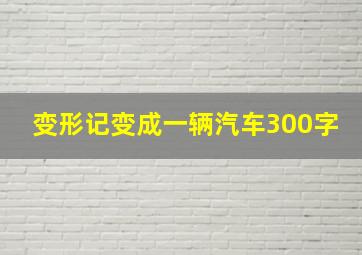 变形记变成一辆汽车300字