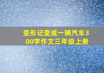 变形记变成一辆汽车300字作文三年级上册