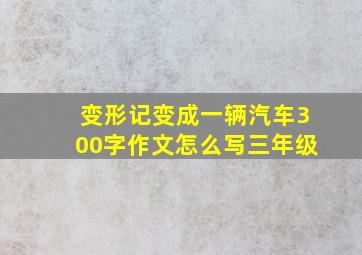 变形记变成一辆汽车300字作文怎么写三年级