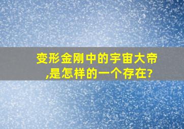 变形金刚中的宇宙大帝,是怎样的一个存在?