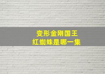 变形金刚国王红蜘蛛是哪一集