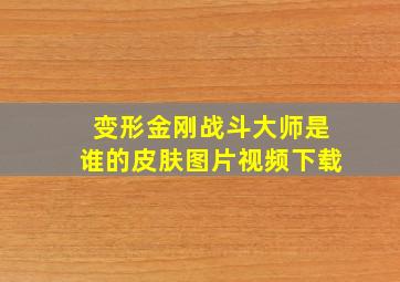 变形金刚战斗大师是谁的皮肤图片视频下载