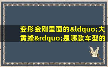 变形金刚里面的“大黄蜂”是哪款车型的经典造型?