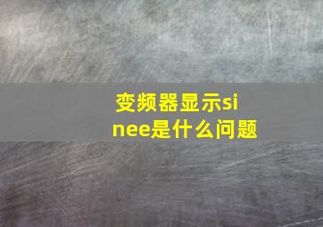 变频器显示sinee是什么问题