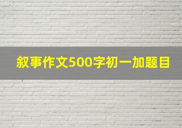 叙事作文500字初一加题目