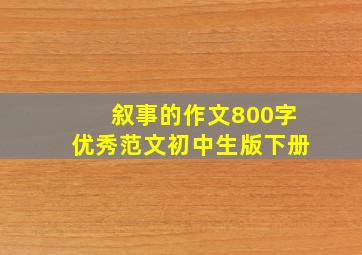 叙事的作文800字优秀范文初中生版下册