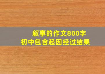 叙事的作文800字初中包含起因经过结果