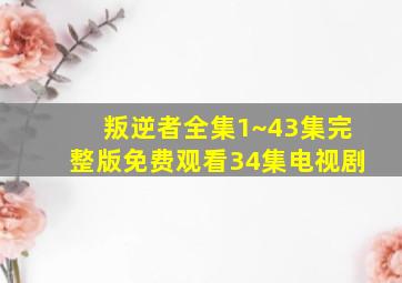 叛逆者全集1~43集完整版免费观看34集电视剧