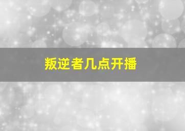 叛逆者几点开播