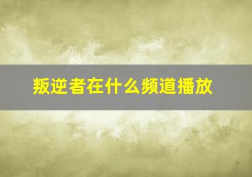 叛逆者在什么频道播放