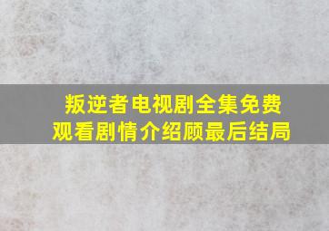 叛逆者电视剧全集免费观看剧情介绍顾最后结局