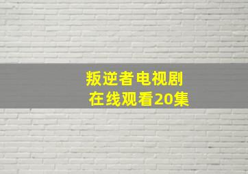 叛逆者电视剧在线观看20集