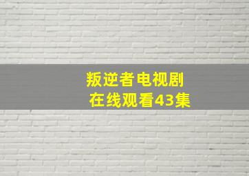 叛逆者电视剧在线观看43集