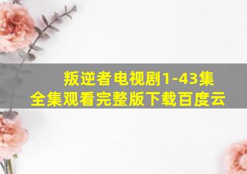 叛逆者电视剧1-43集全集观看完整版下载百度云