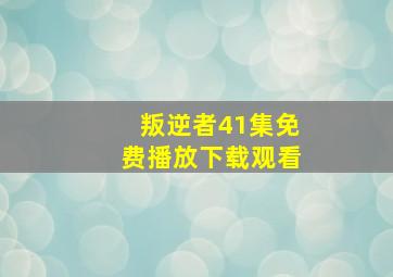 叛逆者41集免费播放下载观看