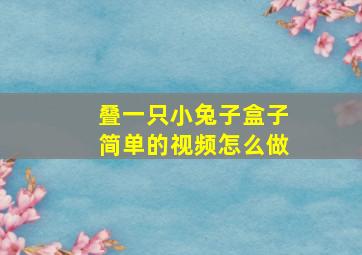 叠一只小兔子盒子简单的视频怎么做