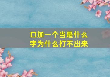 口加一个当是什么字为什么打不出来