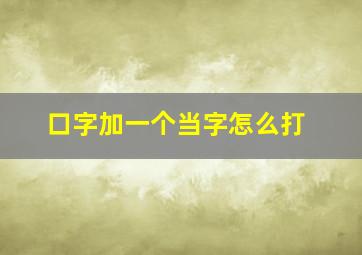 口字加一个当字怎么打