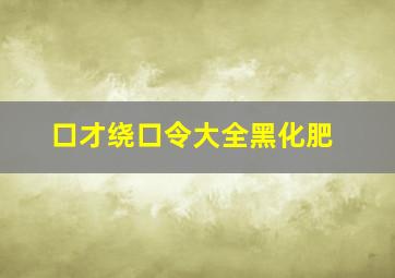 口才绕口令大全黑化肥