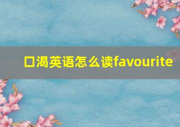 口渴英语怎么读favourite