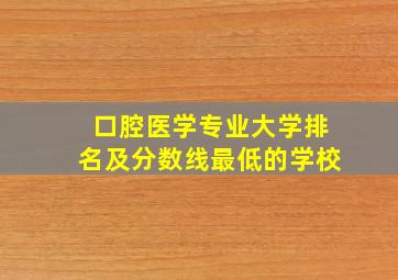 口腔医学专业大学排名及分数线最低的学校