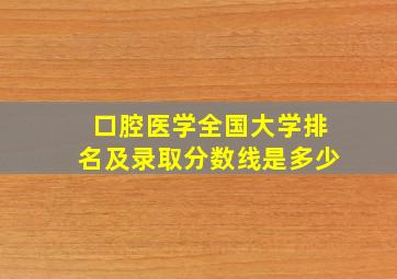 口腔医学全国大学排名及录取分数线是多少