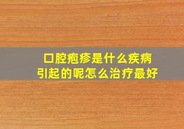 口腔疱疹是什么疾病引起的呢怎么治疗最好