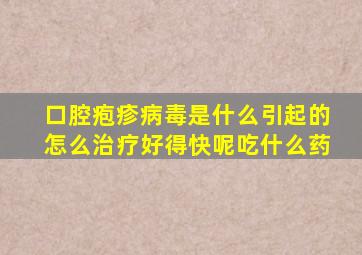 口腔疱疹病毒是什么引起的怎么治疗好得快呢吃什么药