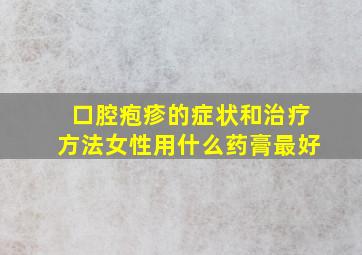 口腔疱疹的症状和治疗方法女性用什么药膏最好