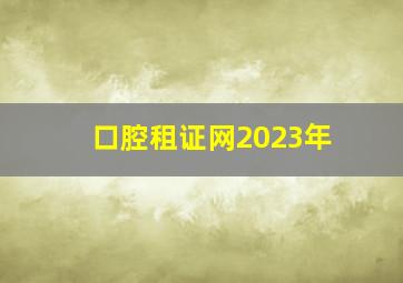 口腔租证网2023年