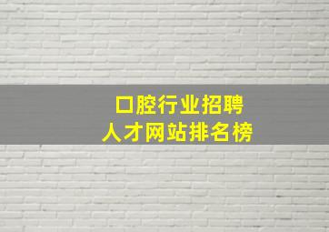 口腔行业招聘人才网站排名榜