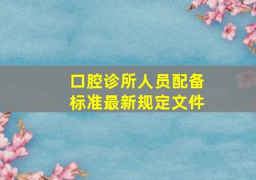 口腔诊所人员配备标准最新规定文件