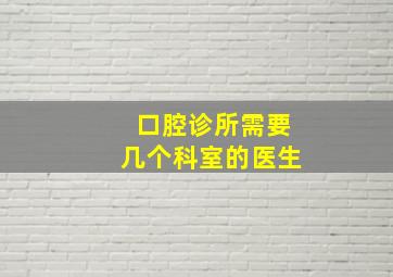 口腔诊所需要几个科室的医生