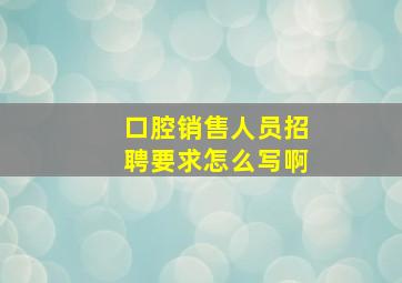 口腔销售人员招聘要求怎么写啊