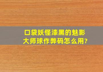 口袋妖怪漆黑的魅影大师球作弊码怎么用?