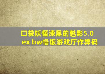 口袋妖怪漆黑的魅影5.0ex+bw悟饭游戏厅作弊码