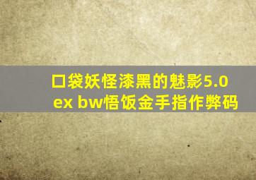 口袋妖怪漆黑的魅影5.0ex+bw悟饭金手指作弊码