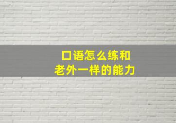 口语怎么练和老外一样的能力