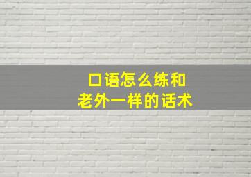 口语怎么练和老外一样的话术