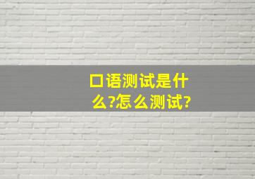 口语测试是什么?怎么测试?