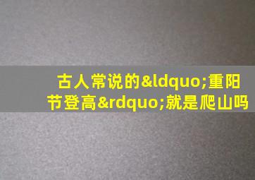 古人常说的“重阳节登高”就是爬山吗