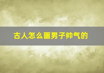 古人怎么画男子帅气的