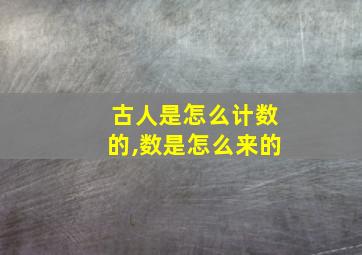 古人是怎么计数的,数是怎么来的