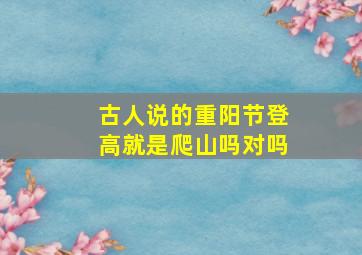 古人说的重阳节登高就是爬山吗对吗