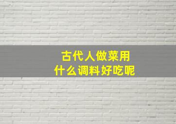 古代人做菜用什么调料好吃呢