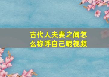 古代人夫妻之间怎么称呼自己呢视频