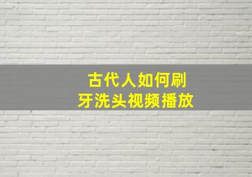 古代人如何刷牙洗头视频播放