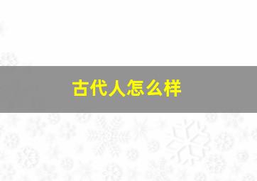 古代人怎么样