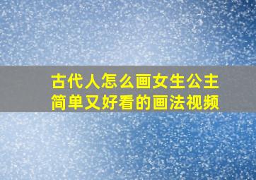 古代人怎么画女生公主简单又好看的画法视频